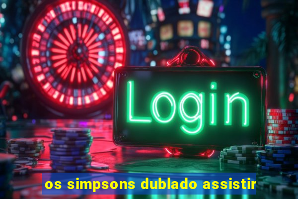 os simpsons dublado assistir